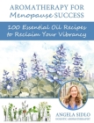 Aromatherapy for Menopause Success: 100 essential oil recipes to reclaim your vibrancy By Angela Sidlo Cha Cover Image