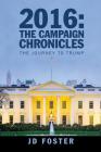 2016: The Campaign Chronicles: The Journey to Trump By Jd Foster Cover Image