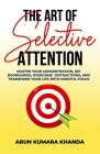 The Art of Selective Attention: Master Your Concentration, Set Boundaries, Overcome Distractions and Transform Your Life with Mindful Focus Cover Image