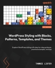 WordPress Styling with Blocks, Patterns, Templates, and Themes: Explore WordPress styling with step-by-step guidance, practical examples, and tips Cover Image
