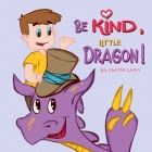 Be Kind, Little Dragon!: A Book to Teach Children about Kindness, Empathy and Compassion. Picture Books for Children Ages 4-6. Manners Book, Se Cover Image