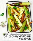 The Roasted Vegetables Cookbook: 50 Delicious Roasted Vegetables Recipes By Booksumo Press Cover Image
