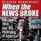 When the News Broke: Chicago 1968 and the Polarizing of America By Heather Hendershot, Rosemary Benson (Read by) Cover Image