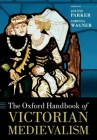 Oxford Handbook of Victorian Medievalism (Oxford Handbooks) By Joanne Parker, Corinna Wagner (Editor) Cover Image