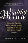 The Wealthy Code: What the Wealthy Know about Money That Most People Will Never Know! By George Antone Cover Image