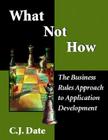 What Not How: Business Rules Approach to Application Development By Chris J. Date Cover Image
