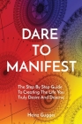 Dare to Manifest: The Step By Step Guide To Creating The Life You Truly Desire And Deserve By Heinz Gugger Cover Image