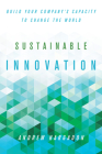 Sustainable Innovation: Build Your Company's Capacity to Change the World (Innovation and Technology in the World Economy) By Andrew Hargadon Cover Image