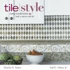 Tile Style: Creating Beautiful Kitchens, Baths & Interiors with Title By Heather E. Adams, Earl G. Adams, Jr. Cover Image