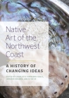 Native Art of the Northwest Coast: A History of Changing Ideas By Charlotte Townsend-Gault (Editor) Cover Image