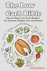 The Low Carb Bible: Easy to Make Low Carb Recipes for Extreme Weight Loss and Health By Martha Stone Cover Image