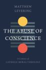 The Abuse of Conscience: A Century of Catholic Moral Theology By Matthew Levering Cover Image