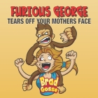 Furious George: Tears Off Your Mothers Face By Brad Gosse Cover Image