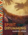Spirit Drumming: A Guide to the Healing Power of Rhythm By Gabriel Horn Cover Image