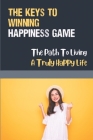 The Keys To Winning Happiness Game: The Path To Living A Truly Happy Life: Awaken The Heart By Edris Petersen Cover Image