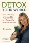 Detox Your World: Quick and Lasting Results for a Beautiful Mind, Body, and Spirit By Shazzie, David Wolfe (Foreword by) Cover Image