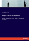 Integral Calculus for Beginners: with an introduction to the Study of Differential Equations By Joseph Edwards Cover Image