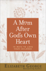 A Mom After God's Own Heart: 10 Ways to Love Your Children By Elizabeth George Cover Image