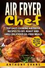 Air Fryer Chef: Top Easy Cooking Air Fryer Recipes to Fry, Roast and Grill Delic By Anthony Evans Cover Image