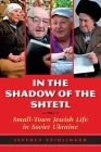 In the Shadow of the Shtetl: Small-Town Jewish Life in Soviet Ukraine By Jeffrey Veidlinger Cover Image
