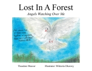 Lost In A Forest: Angels Watching Over Me By Theodore Weaver, Wiktoria Olszowy (Illustrator) Cover Image