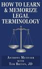 How to Learn & Memorize Legal Terminology: ... Using a Memory Palace Specfically Designed for the Law & Its Precedents By Tom Briton, Anthony Metivier Cover Image