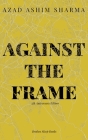 Against the Frame By Azad Ashim Sharma Cover Image