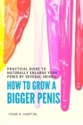 How to Grow a Bigger Penis: Practical Guide to Naturally Enlarge Your Penis by Several Inches By Frank N. Hampton Cover Image