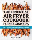 The Essential Air Fryer Cookbook for Beginners: Easy, Foolproof Recipes for Your Air Fryer By Laurie Fleming Cover Image