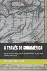 A Través de Sudamérica: Relato de Un Viaje Desde Buenos Aires a Lima Por La Vía de Potosí By Ignacio Ruiz Martínez (Translator), Hiram Bingham Cover Image