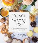 French Pastry 101: Learn the Art of Classic Baking with 60 Beginner-Friendly Recipes By Betty Hung Cover Image