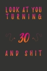 Look At You Turning 30 And Shit: 30 Years Old Gifts. 30th Birthday Funny Gift for Men and Women. Fun, Practical And Classy Alternative to a Card. By Birthday Gifts Publishing Cover Image