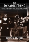 The Dynamic Frame: Camera Movement in Classical Hollywood (Film and Culture) By Patrick Keating Cover Image