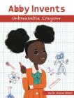 Abby Invents Unbreakable Crayons By Arlyne Simon, Diana Necsulescu (Illustrator) Cover Image