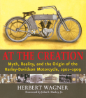 At the Creation: Myth, Reality, and the Origins of the Harley-Davidson Motorcycle, 1901-1909 By Herbert Wagner, Jr. Harley, John E. (Foreword by), Jr. Harley, John E. (Introduction by) Cover Image