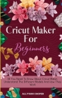 Cricut Maker For Beginners: All You Need To Know About Cricut Maker, Understand The Different Models And How They Work Cover Image