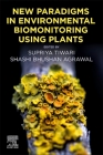 New Paradigms in Environmental Biomonitoring Using Plants By Supriya Tiwari (Editor), Shashi Bhushan Agrawal (Editor) Cover Image
