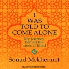 I Was Told to Come Alone Lib/E: My Journey Behind the Lines of Jihad By Souad Mekhennet, Kirsten Potter (Read by) Cover Image