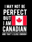 I May Not Be Perfect But I Am Canadian And That's Close Enough!: Funny Notebook 100 Pages 8.5x11 Notebook Canadian Family Heritage Canada Gifts By Heritage Book Mart Cover Image