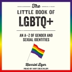 The Little Book of LGBTQ+: An a - Z of Gender and Sexual Identities By Harriet Dyer, Amy Deuchler (Read by) Cover Image