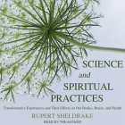 Science and Spiritual Practices: Transformative Experiences and Their Effects on Our Bodies, Brains, and Health By Rupert Sheldrake, Rupert Sheldrake (Read by) Cover Image