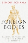 Foreign Bodies: Pandemics, Vaccines, and the Health of Nations By Simon Schama Cover Image