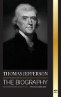 Thomas Jefferson: The Biography of the Author and Architect of the America's Power, Spirit, Liberty and Art (History) By United Library Cover Image