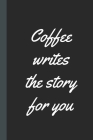 Coffee Writes The Story For You: Caffeine - But First Coffee - Nurses - Cup of Joe - I love Coffee - Gift Under 10 - Cold Drip - Cafe Work Space - Bar By Purkkey Joe Press Cover Image