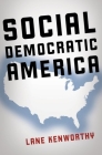 Social Democratic America By Lane Kenworthy Cover Image