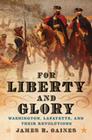 For Liberty and Glory: Washington, Lafayette, and Their Revolutions By James R. Gaines Cover Image