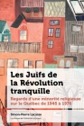 Les Juifs de la Révolution Tranquille: Regards d'Une Minorité Religieuse Sur Le Québec de 1945 À 1976 Cover Image