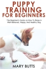Puppy Training for Beginners: The Beginner's Guide on How To Raise A Well-Behaved, Happy, And Healthy Dog Cover Image