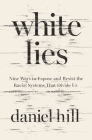 White Lies: Nine Ways to Expose and Resist the Racial Systems That Divide Us By Daniel Hill Cover Image