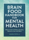 Brain Food Handbook for Mental Health: What to Eat to Relieve Anxiety, Memory Loss, and More By Amanda Foote, RD Cover Image